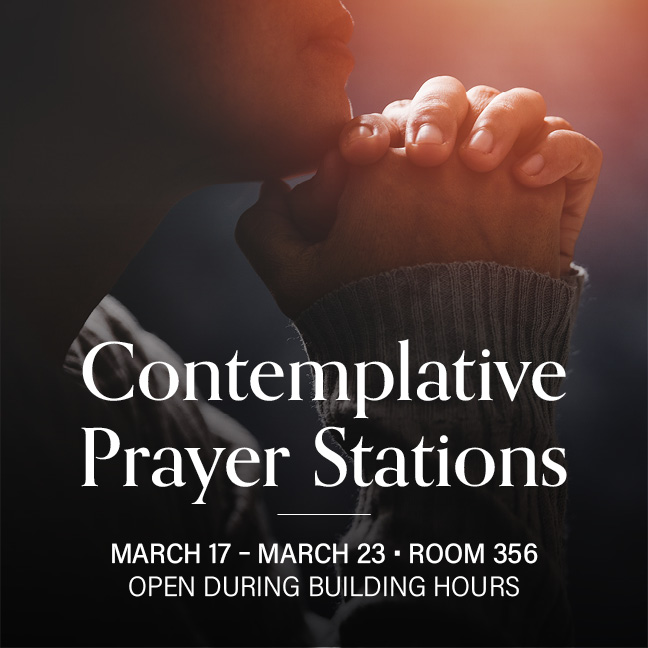 Contemplative Prayer Stations
March 17 – 23, Room 356
Open During Building Hours
Stop by during building hours to talk with God in this interactive holy space.
