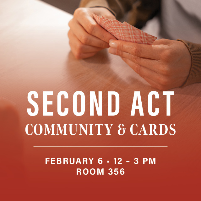 Second Act: Community and Cards
February 6, 12 – 3 PM, Room 356
Come in from the cold and let’s play cards!


