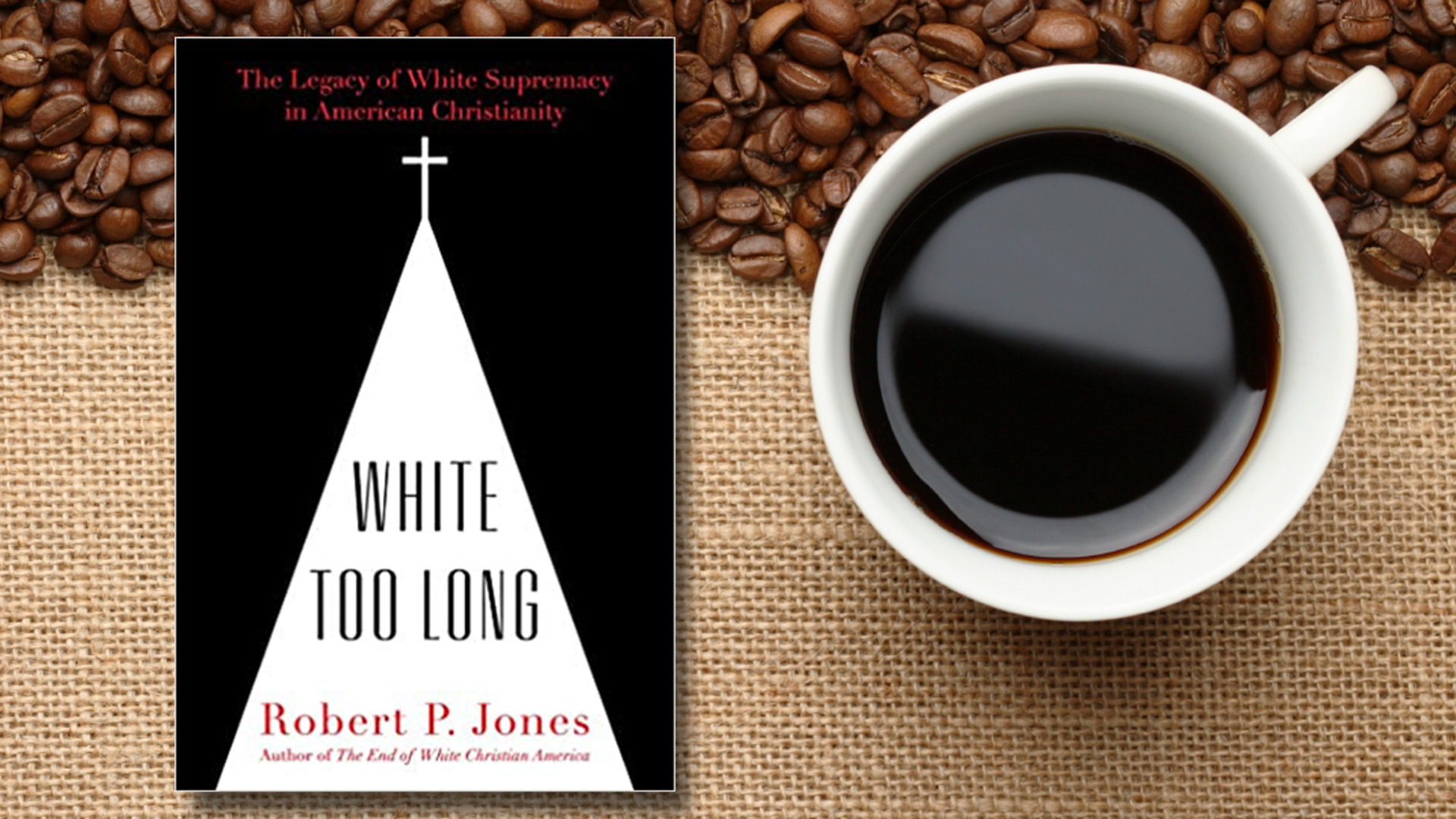 Theology, Thoughts & Coffee 
Book Study: White Too Long by Robert P. Jones

